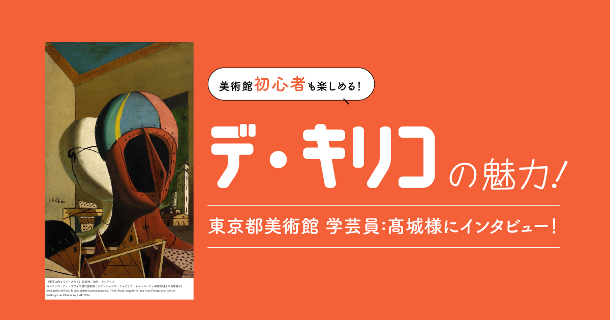 美術館初心者も楽しめるデ・キリコの魅力！東京都美術館 学芸員の髙城様にインタビュー！